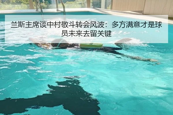 兰斯主席谈中村敬斗转会风波：多方满意才是球员未来去留关键